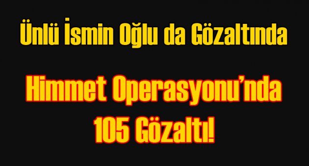 Ünlü ismin oğlu da gözaltında