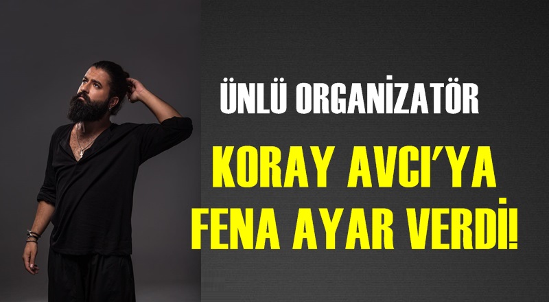Ünlü organizatör, Koray Avcı'ya fena ayar verdi