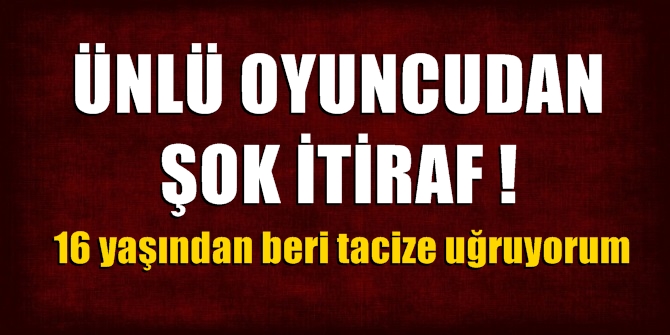 Ünlü oyuncudan şok itiraf! 16 yaşından beri tacize uğruyorum