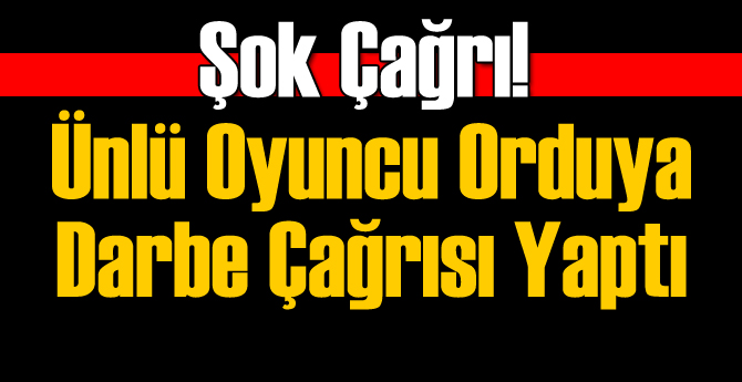 Ünlü Oyuncu Darbe Çağrısı Yaptı!