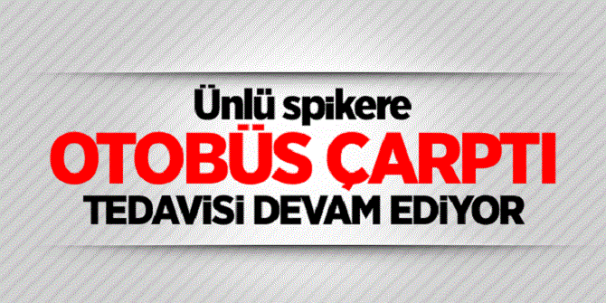 Ünlü spikere otobüs çarptı! Yoğun bakımda tedavisi sürüyor