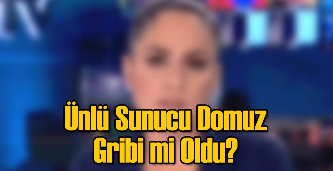 Ünlü Sunucu Domuz Gribi mi Oldu?