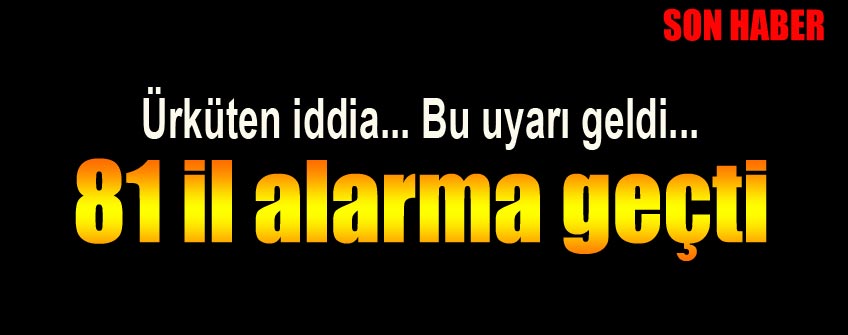 Ürküten iddia! Bu uyarı geldi; 81 il alarma geçti