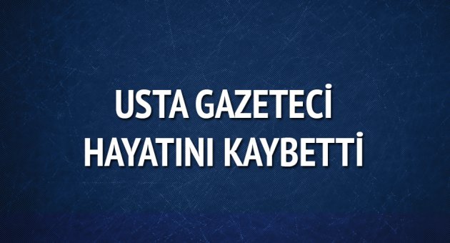 Usta gazeteci yaşamını yitirdi