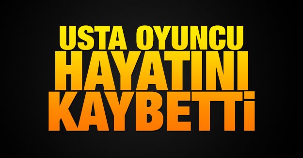 Usta oyuncu hayatını kaybetti!