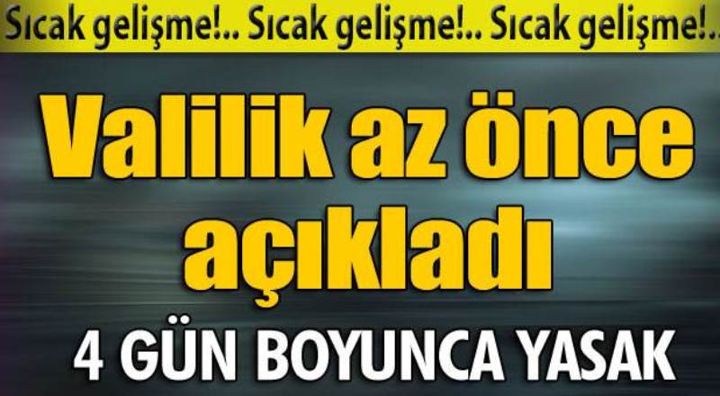 Valilik açıkladı! 4 gün boyunca yasak!