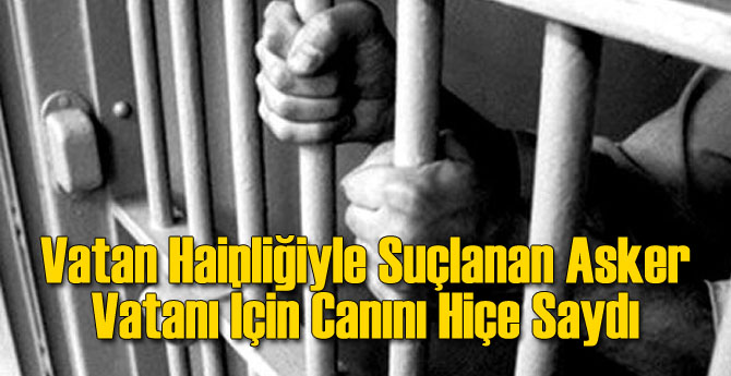 Vatan Hainliğiyle Suçlanan Asker Vatanı İçin Canını Hiçe Saydı
