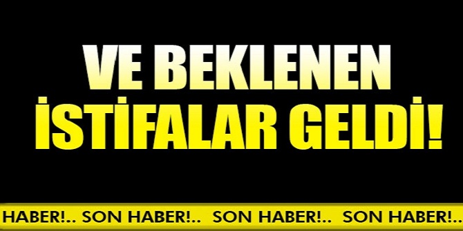 Ve beklenen istifalar geldi