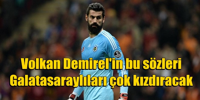 Volkan Demirel'in bu sözleri Galatasaraylıları çok kızdıracak