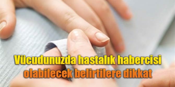 Vücudunuzda hastalık habercisi olabilecek belirtilere dikkat