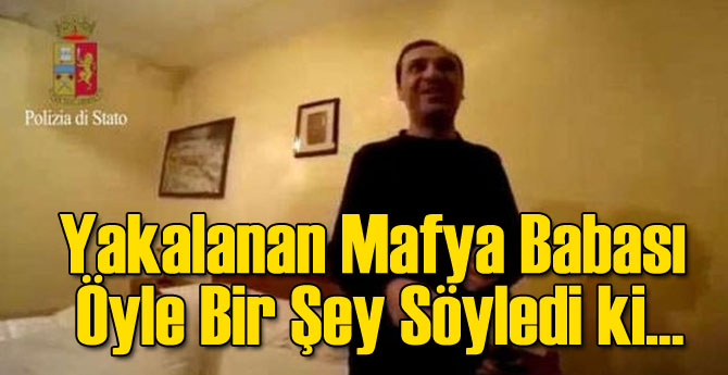 Yakalanan Mafya Babası Öyle Bir Şey Söyledi ki