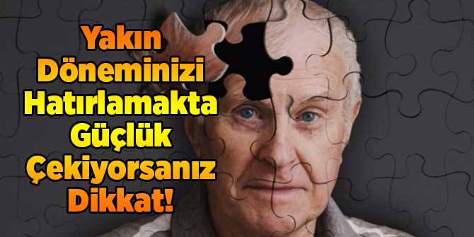 Yakın Döneminizi Hatırlamakta Güçlük Çekiyorsanız Dikkat!