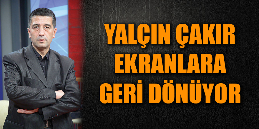 YALÇIN ÇAKIR EKRANLARA GERİ DÖNÜYOR