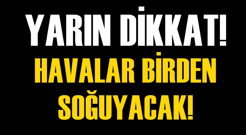 Yarına dikkat! Aniden soğuyacak