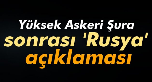 YAŞ toplantısı sonrası 'Rusya' açıklaması
