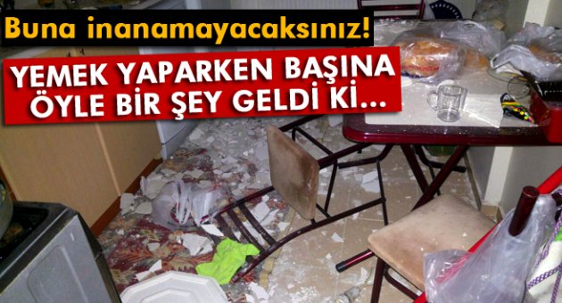Yemek yaparken evin tavanı üzerine düştü