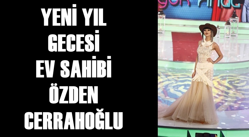 YENİ YIL GECESİ EV SAHİBİ ÖZDEN CERRAHOĞLU