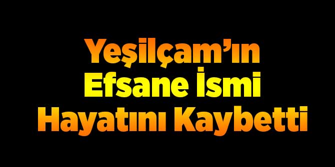 Yeşilçam&#039;ın Usta İsmi Hayatını Kaybetti!