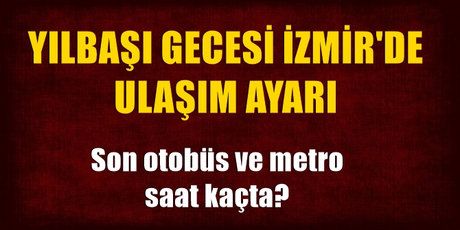 Yılbaşında İzmir'e ulaşım ayarı! Son otobüs ve metro saat kaçta?