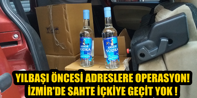 Yılbaşı öncesi adreslere operasyon! İzmir'de sahte içkiye geçit yok!