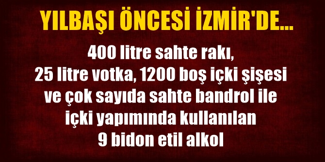 Yılbaşı öncesi İzmir'de çok sayıda sahte içki ele geçirildi!