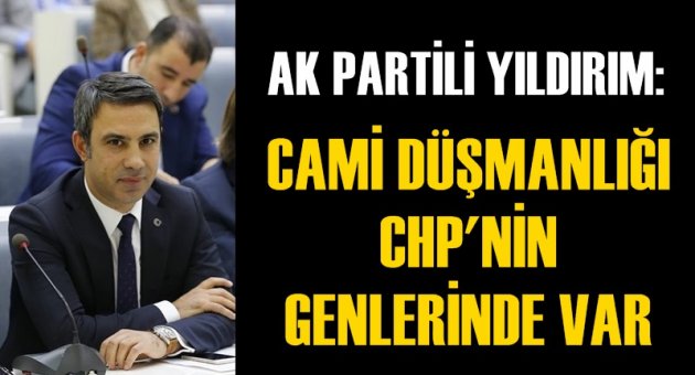 Yıldırım: &#039;&#039;Camii düşmanlığı CHP&#039;nin genlerinde var&#039;&#039;