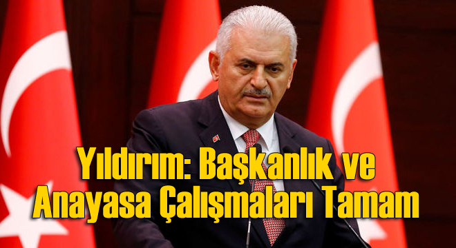 Yıldırım: Başkanlık ve Anayasa Çalışmaları Tamamlandı