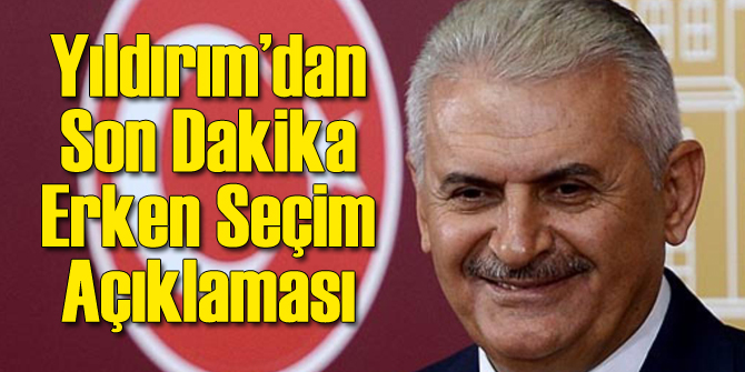Yıldırım'dan Flaş Erken Seçim Açıklaması