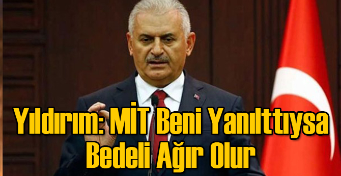 Yıldırım: MİT Beni Yanılttıysa Bedeli Ağır Olur