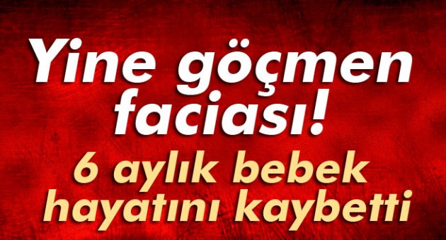 Yine göçmen faciası! 6 aylık bebek hayatını kaybetti