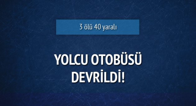 Yolcu otobüsü devrildi: 3 ölü, 40 yaralı