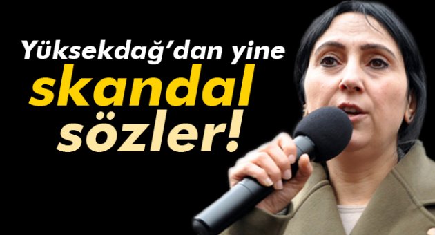 Yüksekdağ'dan yine skandal sözler!