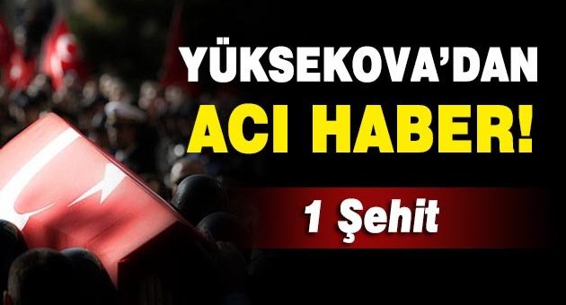 Yüksekova'dan acı haber! 1 şehit