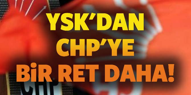 Yüksek Seçim Kurulu'ndan CHP'ye bir ret daha