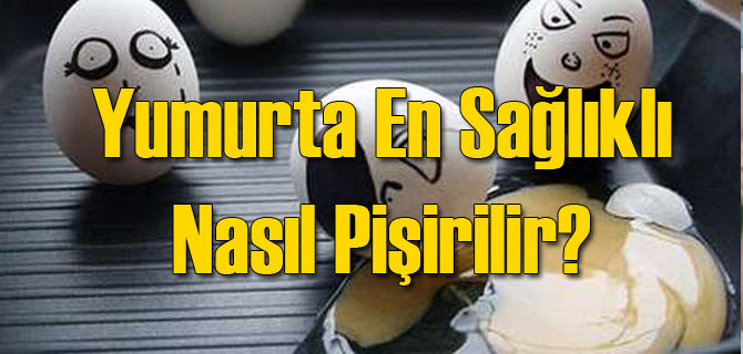 Yumurta En Sağlıklı Nasıl Pişirilir?