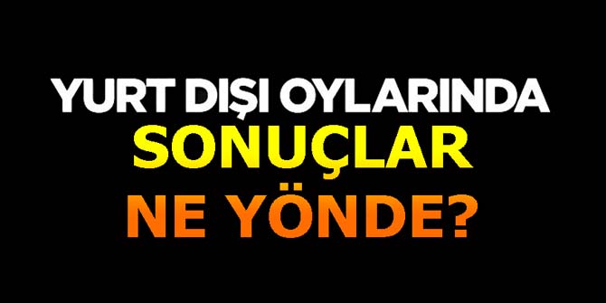 Yurtdışı seçiminde oylar ne yönde?