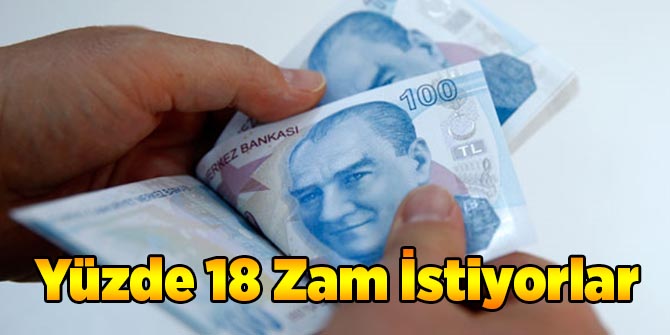 Yüzde 18 Zam İstiyorlar