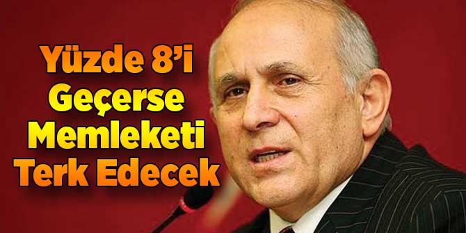 Yüzde 8'i Geçerse Memleketi Terk Edecek!