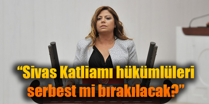 Zeynep Altıok: Sivas Katliamı hükümlüleri serbest mi bırakılacak?