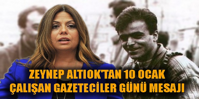 ZEYNEP ALTIOK'TAN 10 OCAK ÇALIŞAN GAZETECİLER GÜNÜ MESAJI