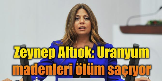 Zeynep Altıok: Uranyum madenleri ölüm saçıyor